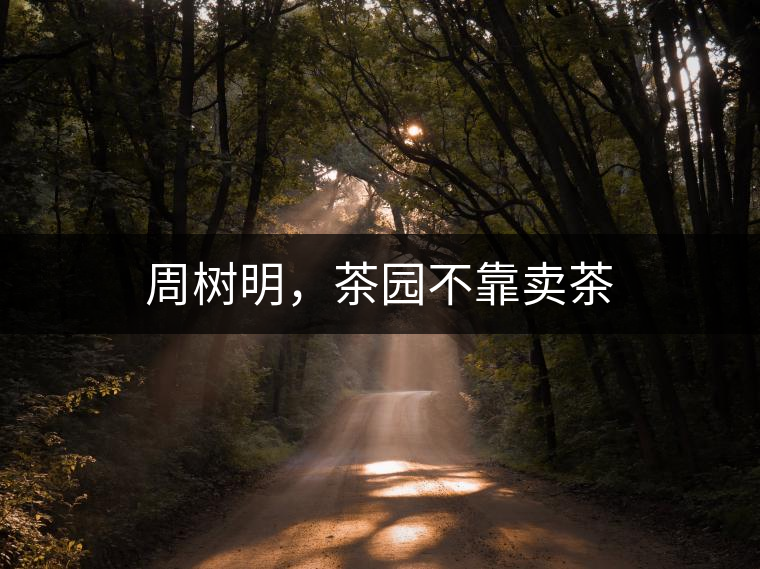 周樹明，茶園不靠賣茶