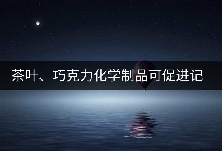茶葉、巧克力化學制品可促進記憶