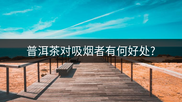 普洱茶對(duì)吸煙者有何好處? 普洱茶對(duì)吸煙者有何好處?