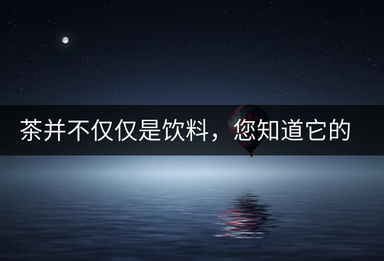 茶并不僅僅是飲料，您知道它的隱藏屬性嗎？