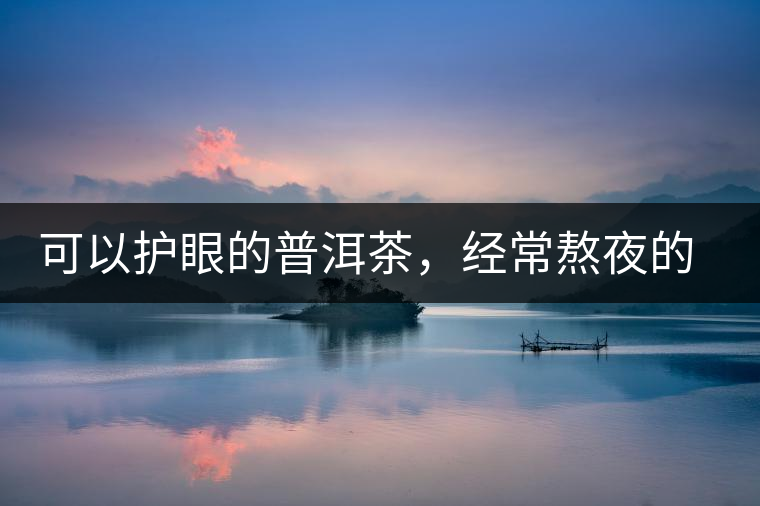 可以護(hù)眼的普洱茶，經(jīng)常熬夜的你記得多喝哦