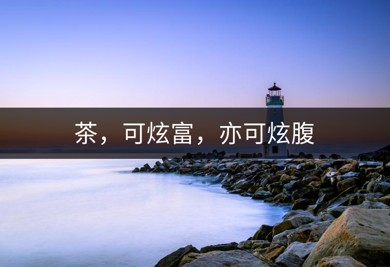 茶，可炫富，亦可炫腹