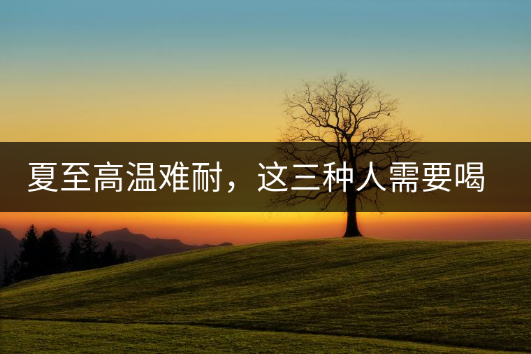 夏至高溫難耐，這三種人需要喝普洱茶