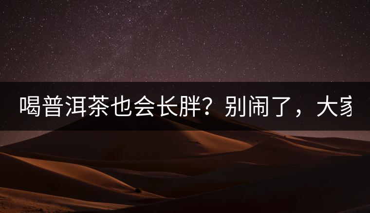 喝普洱茶也會(huì)長(zhǎng)胖？別鬧了，大家都很瘦！