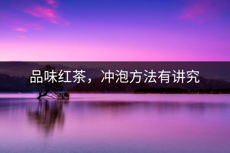 品味紅茶，沖泡方法有講究