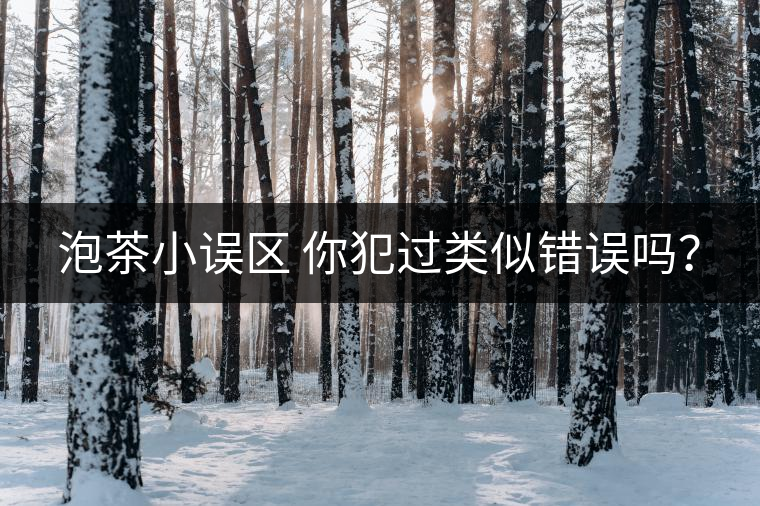 泡茶小誤區(qū) 你犯過(guò)類(lèi)似錯(cuò)誤嗎？