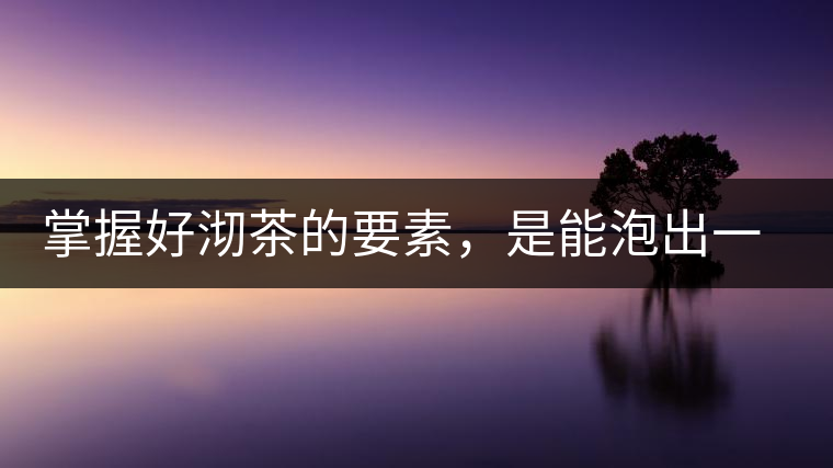 掌握好沏茶的要素，是能泡出一壺好茶的