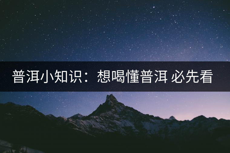 普洱小知識(shí):想喝懂普洱 必先看懂葉底 普洱小知識(shí):想喝懂普洱 必先看懂葉底