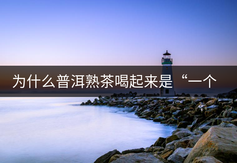 為什么普洱熟茶喝起來是“一個味”？