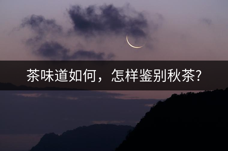 茶味道如何，怎樣鑒別秋茶?