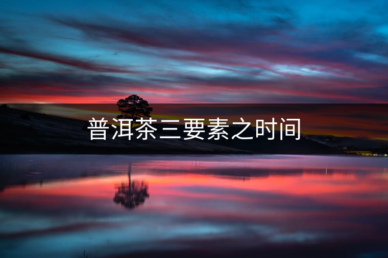普洱茶三要素之時(shí)間