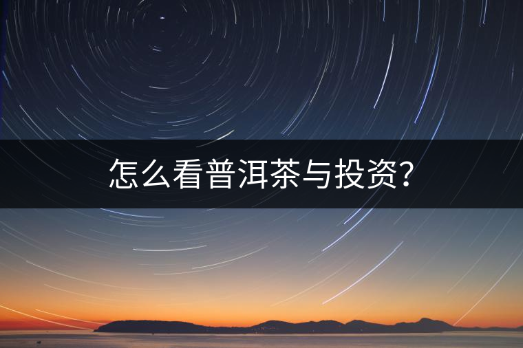 怎么看普洱茶與投資？