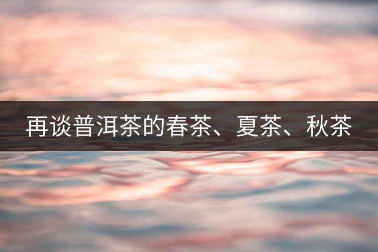再談普洱茶的春茶、夏茶、秋茶