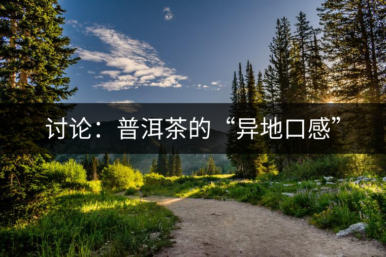討論:普洱茶的“異地口感” 討論:普洱茶的“異地口感”