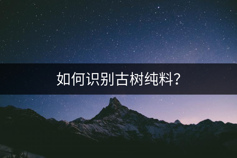 如何識(shí)別古樹(shù)純料？