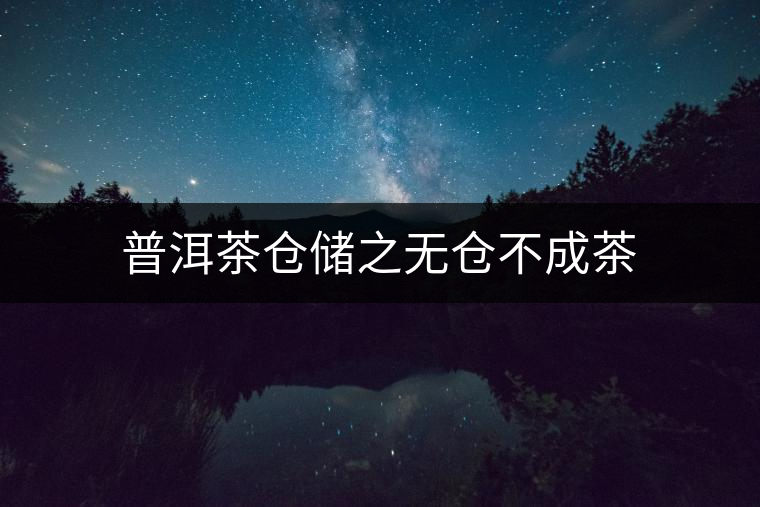 普洱茶倉(cāng)儲(chǔ)之無倉(cāng)不成茶