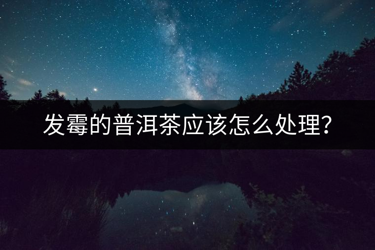發(fā)霉的普洱茶應(yīng)該怎么處理？