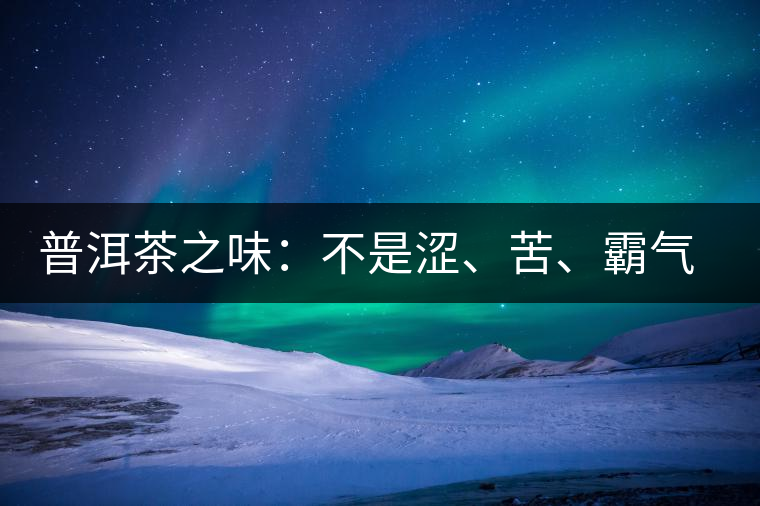普洱茶之味：不是澀、苦、霸氣就好