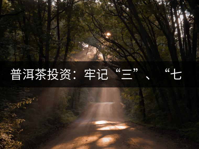 普洱茶投資：牢記“三”、“七”無(wú)風(fēng)險(xiǎn)