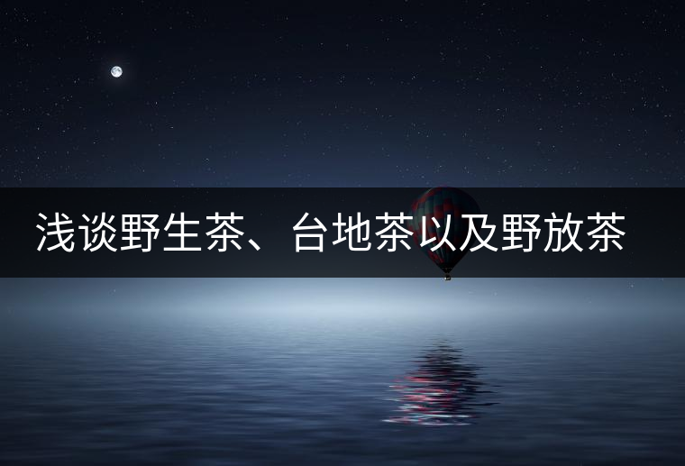 淺談野生茶、臺(tái)地茶以及野放茶的區(qū)別