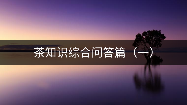 茶知識綜合問答篇（一）