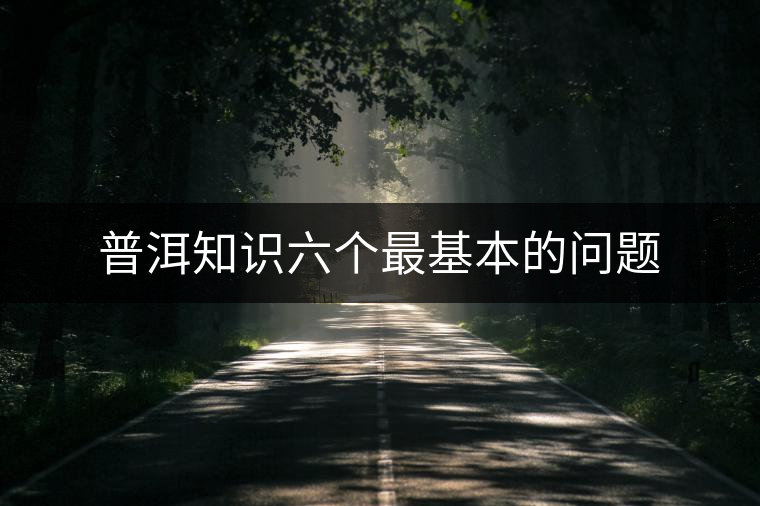 普洱知識(shí)六個(gè)最基本的問(wèn)題