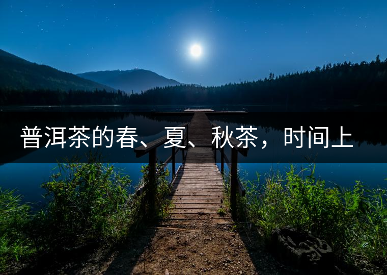 普洱茶的春、夏、秋茶，時間上是怎樣劃分的?