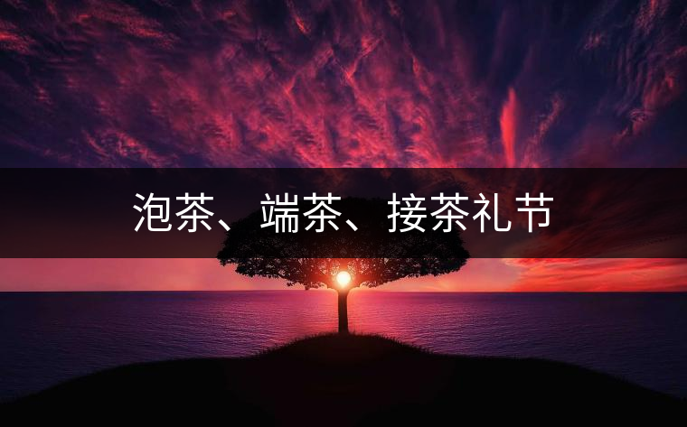 泡茶、端茶、接茶禮節(jié)