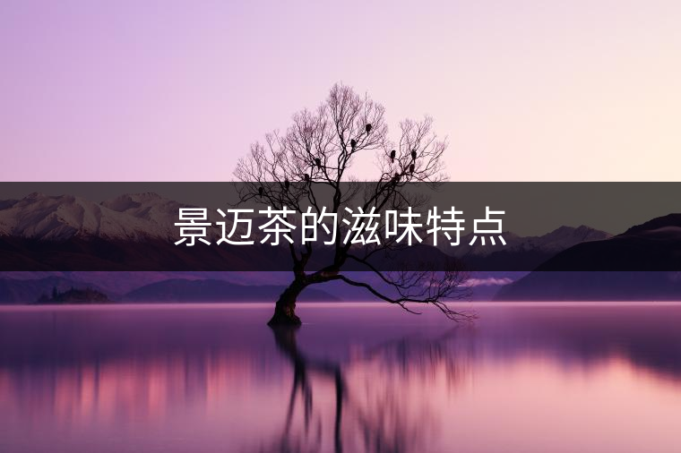 景邁茶的滋味特點