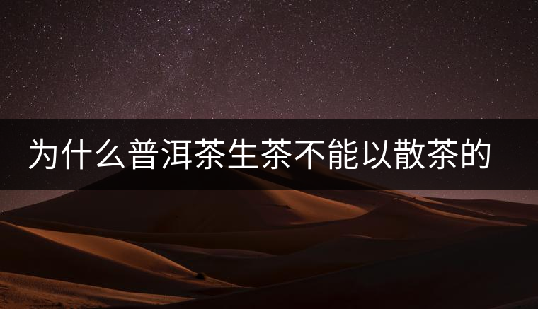 為什么普洱茶生茶不能以散茶的方式存放？