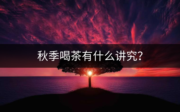 秋季喝茶有什么講究？