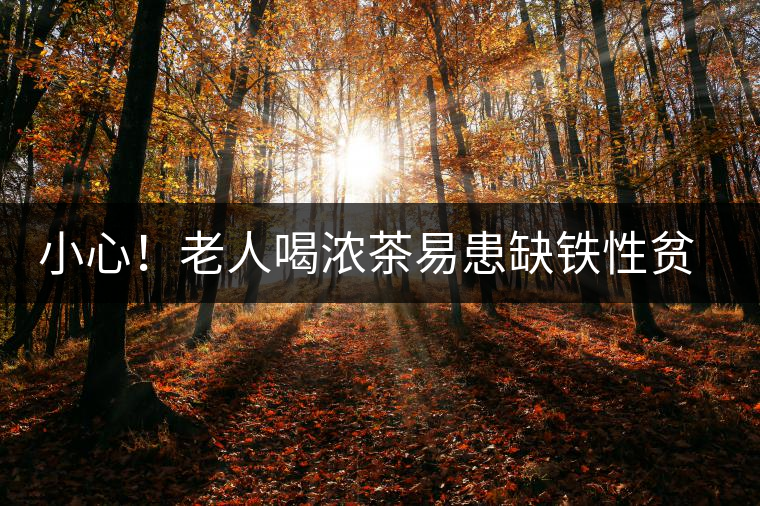 小心！老人喝濃茶易患缺鐵性貧血