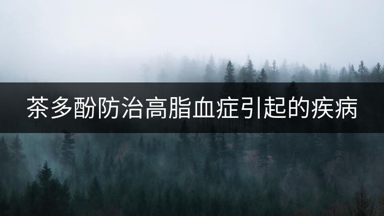 茶多酚防治高脂血癥引起的疾病 茶多酚防治高脂血癥引起的疾病