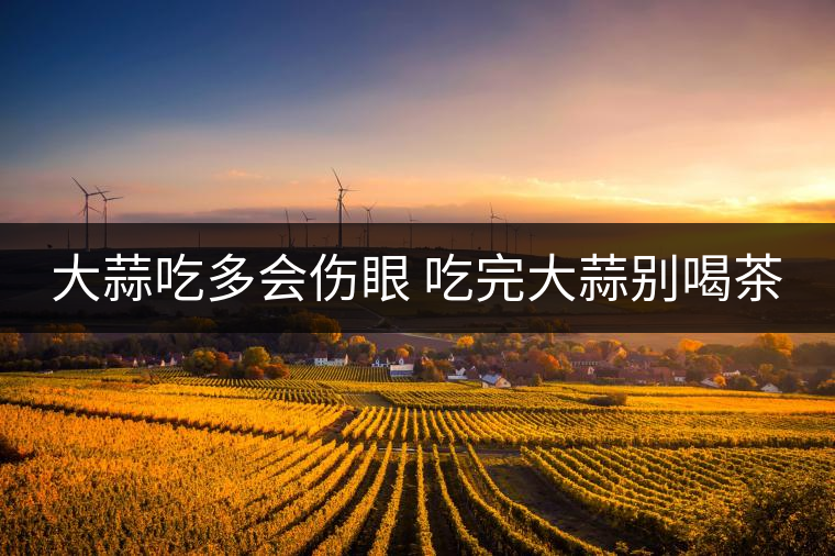 大蒜吃多會(huì)傷眼 吃完大蒜別喝茶