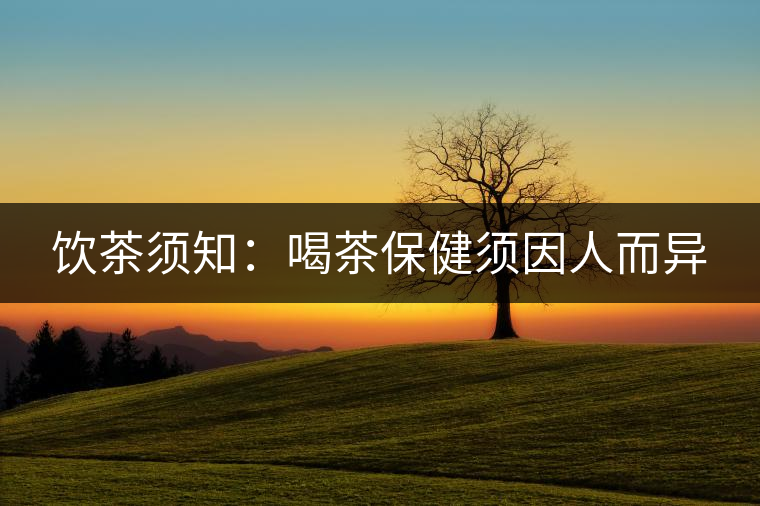 飲茶須知:喝茶保健須因人而異 飲茶須知:喝茶保健須因人而異