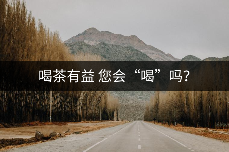 喝茶有益 您會(huì)“喝”嗎？