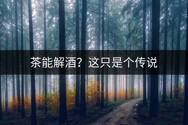 茶能解酒？這只是個(gè)傳說