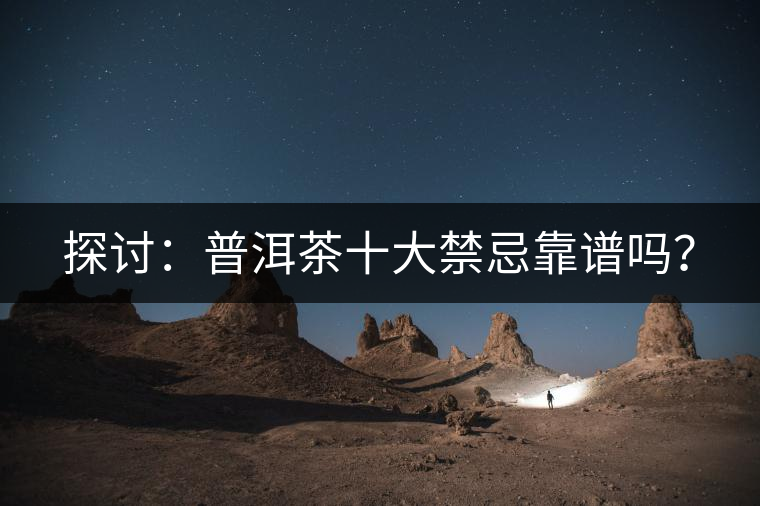探討：普洱茶十大禁忌靠譜嗎？