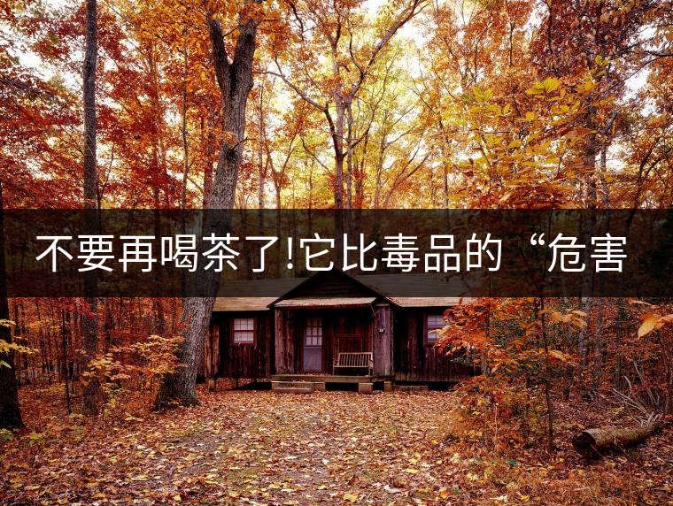 不要再喝茶了!它比毒品的“危害”還要大!