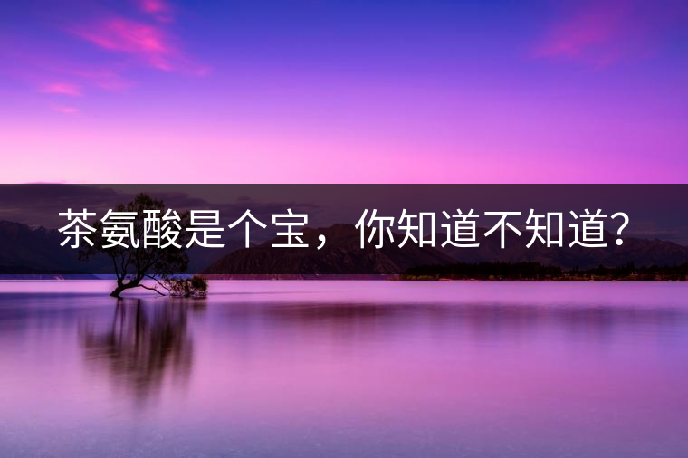茶氨酸是個(gè)寶，你知道不知道？