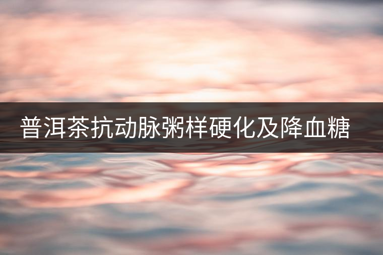 普洱茶抗動脈粥樣硬化及降血糖功效