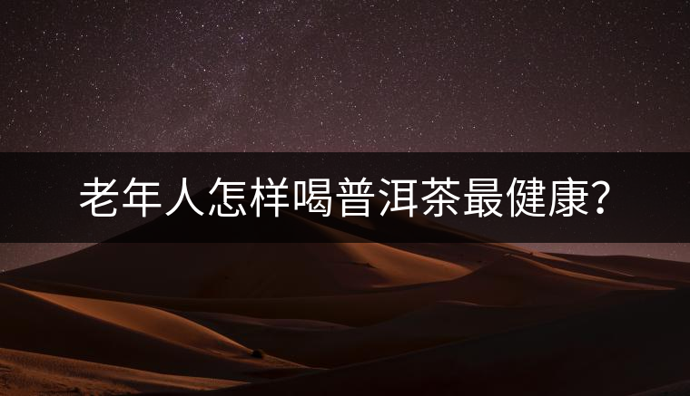 老年人怎樣喝普洱茶最健康？