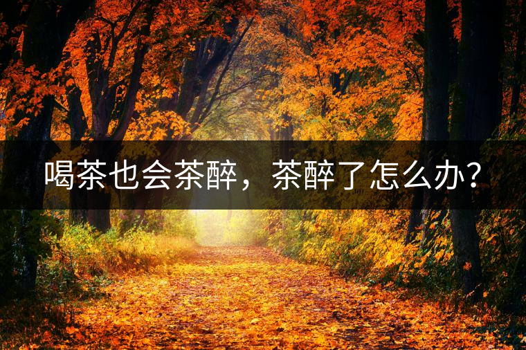 喝茶也會(huì)茶醉，茶醉了怎么辦？