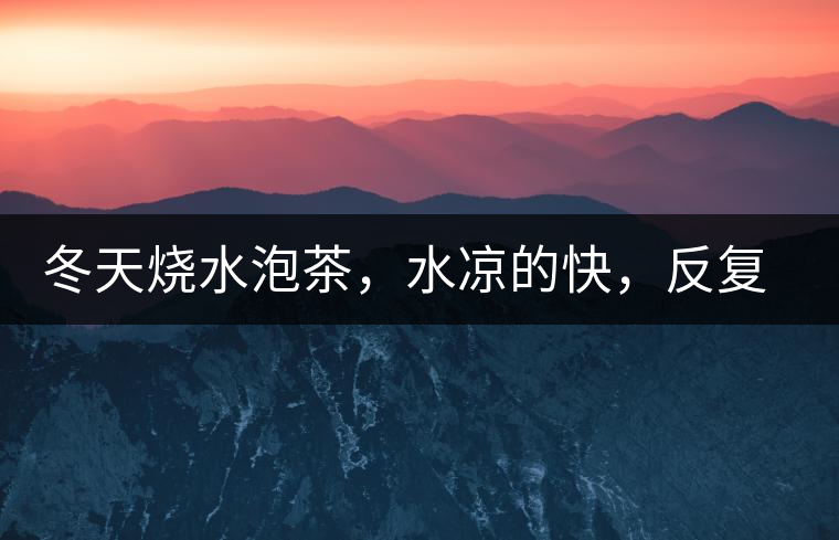 冬天燒水泡茶，水涼的快，反復加熱到底好不好