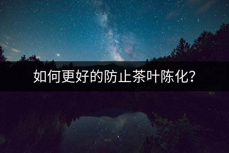 如何更好的防止茶葉陳化？