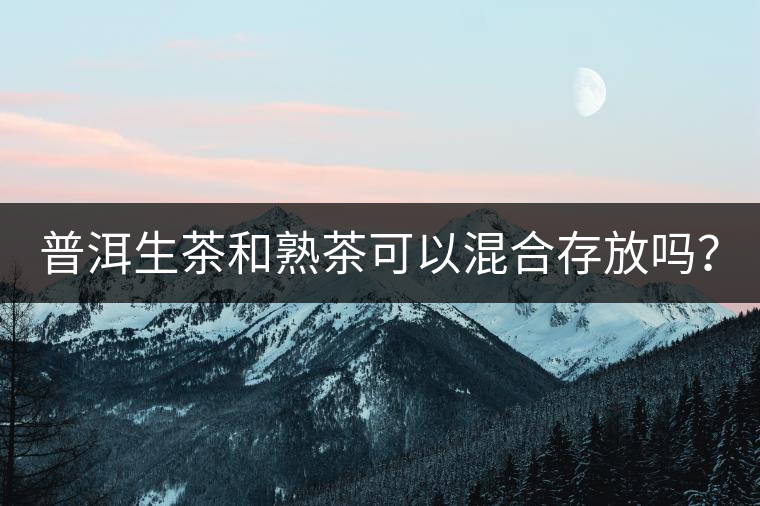 普洱生茶和熟茶可以混合存放嗎？
