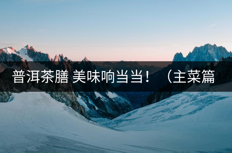 普洱茶膳 美味響當(dāng)當(dāng)?。ㄖ鞑似? /></p><div>眾所周知，茶葉最早的用途是作為藥材，后來人們漸漸發(fā)現(xiàn)茶葉不但可以治病，吃起來竟也清香爽口，于是茶葉又成為了食材。直到唐代茶圣陸羽發(fā)現(xiàn)了茶葉清飲的雅趣，茶才成為一種普遍的飲料流傳至今。</div>
<p><span id=