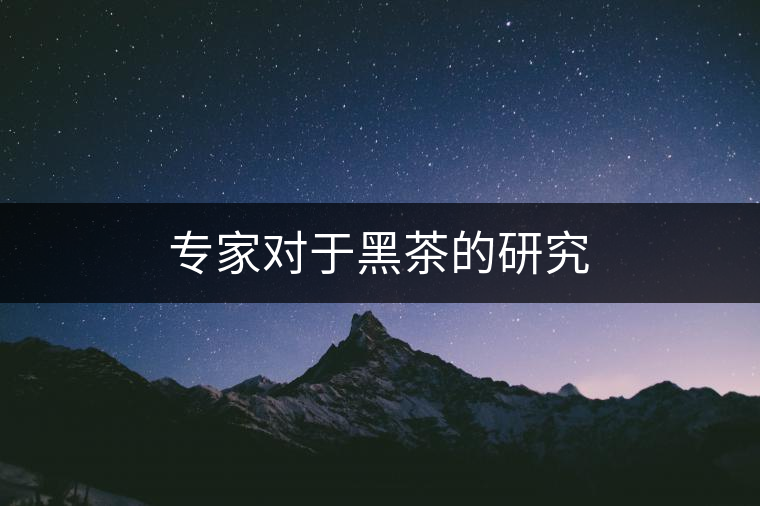 專家對(duì)于黑茶的研究