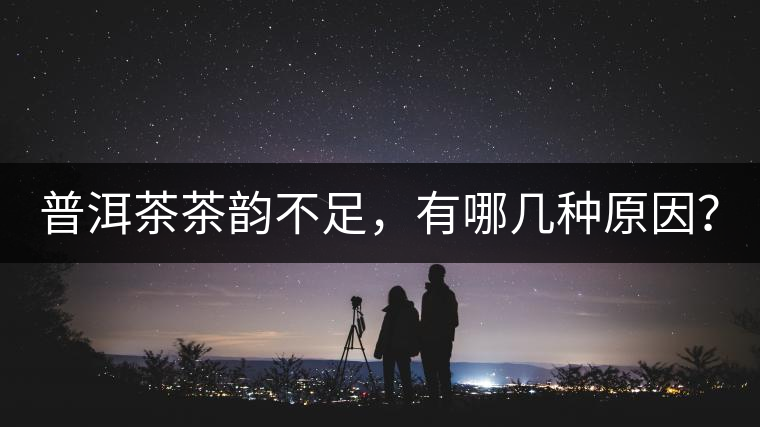 普洱茶茶韻不足，有哪幾種原因？