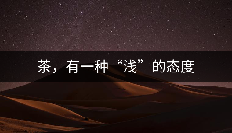 茶，有一種“淺”的態(tài)度